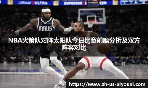 NBA火箭队对阵太阳队今日比赛前瞻分析及双方阵容对比