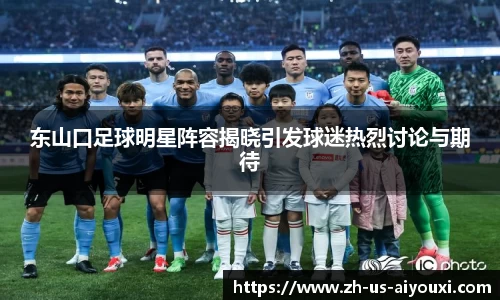 东山口足球明星阵容揭晓引发球迷热烈讨论与期待